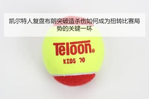 凯尔特人复盘布朗突破造杀伤如何成为扭转比赛局势的关键一环