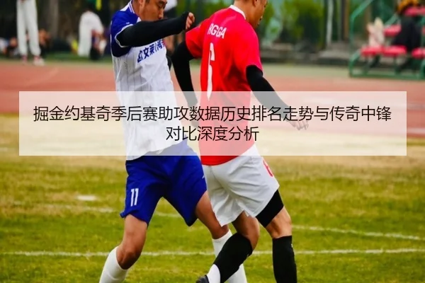掘金约基奇季后赛助攻数据历史排名走势与传奇中锋对比深度分析