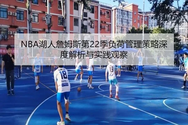 NBA湖人詹姆斯第22季负荷管理策略深度解析与实践观察