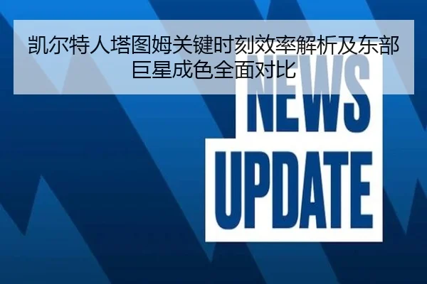 凯尔特人塔图姆关键时刻效率解析及东部巨星成色全面对比