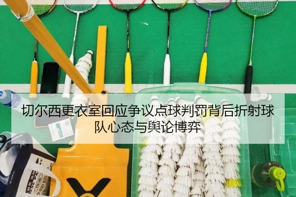 切尔西更衣室回应争议点球判罚背后折射球队心态与舆论博弈
