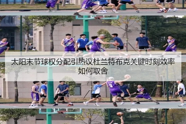太阳末节球权分配引热议杜兰特布克关键时刻效率如何取舍